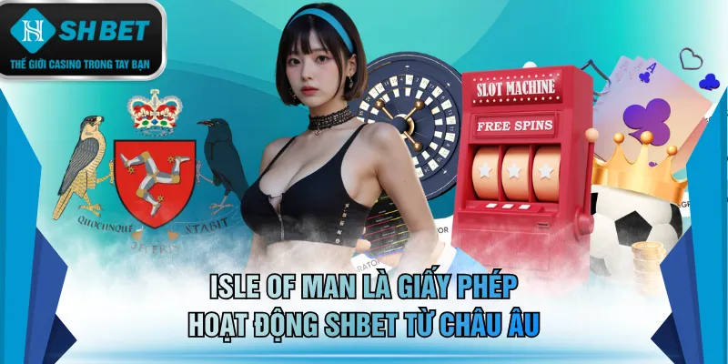 Isle of Man là giấy phép hoạt động SHBET từ châu Âu